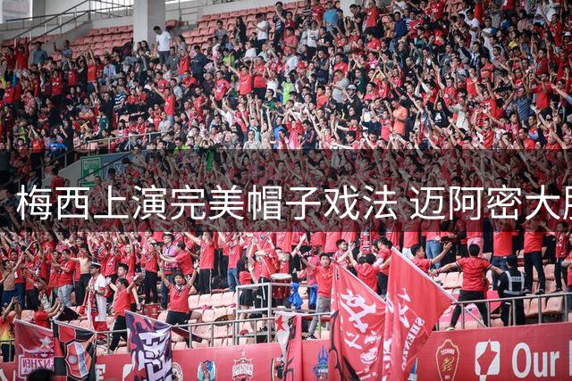 梅西上演完美帽子戏法 迈阿密大胜蒙特利尔